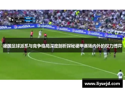 德国足球派系与竞争格局深度剖析探秘德甲赛场内外的权力博弈 德国足球派系与竞争格局深度剖析探秘德甲赛场内外的权力博弈