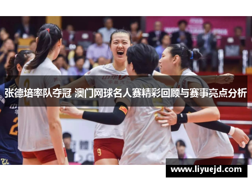 张德培率队夺冠 澳门网球名人赛精彩回顾与赛事亮点分析 张德培率队夺冠 澳门网球名人赛精彩回顾与赛事亮点分析
